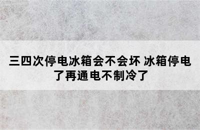 三四次停电冰箱会不会坏 冰箱停电了再通电不制冷了